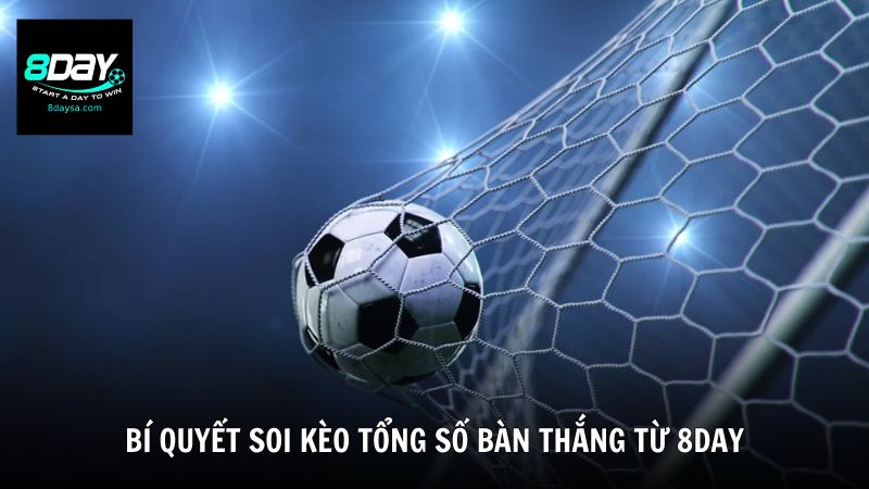 Bí quyết soi kèo tổng số bàn thắng từ 8DAY