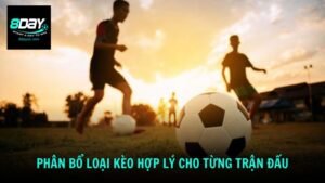 Phân bổ loại kèo hợp lý cho từng trận đấu
