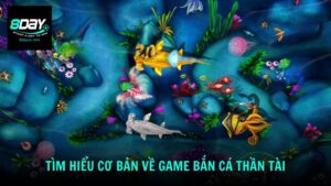 Tìm hiểu cơ bản về game bắn cá thần tài